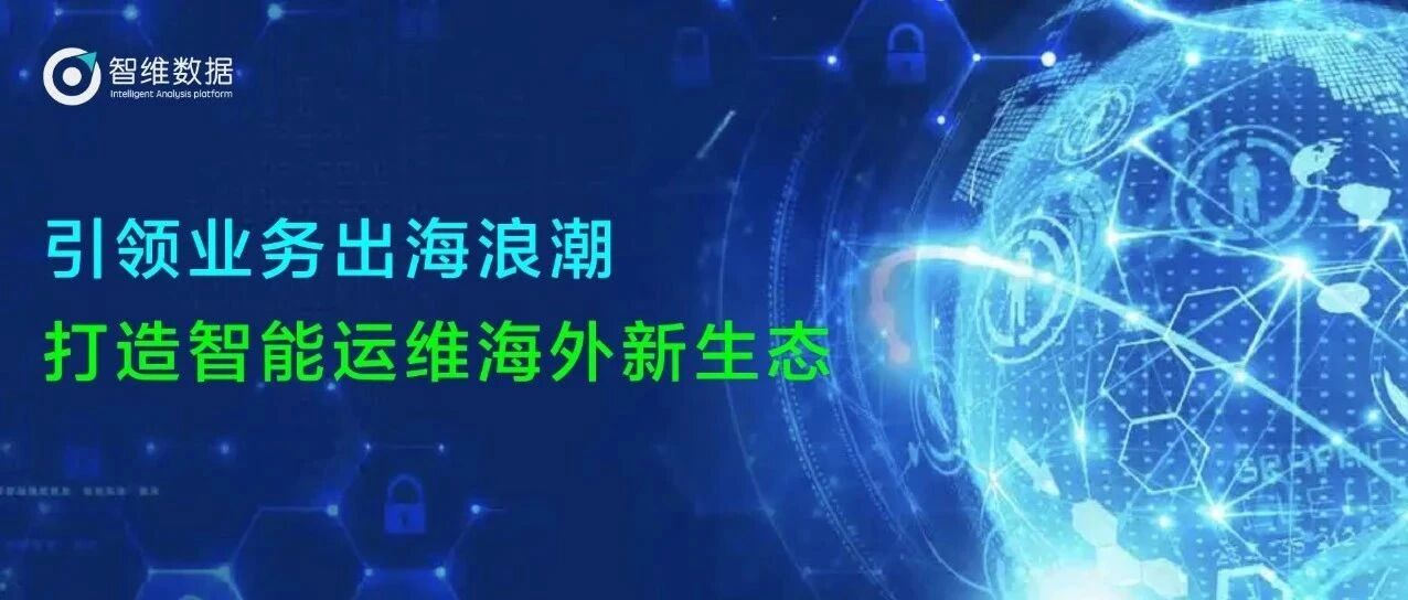 智维数据：引领业务出海浪潮，打造智能运维海外新生态首图