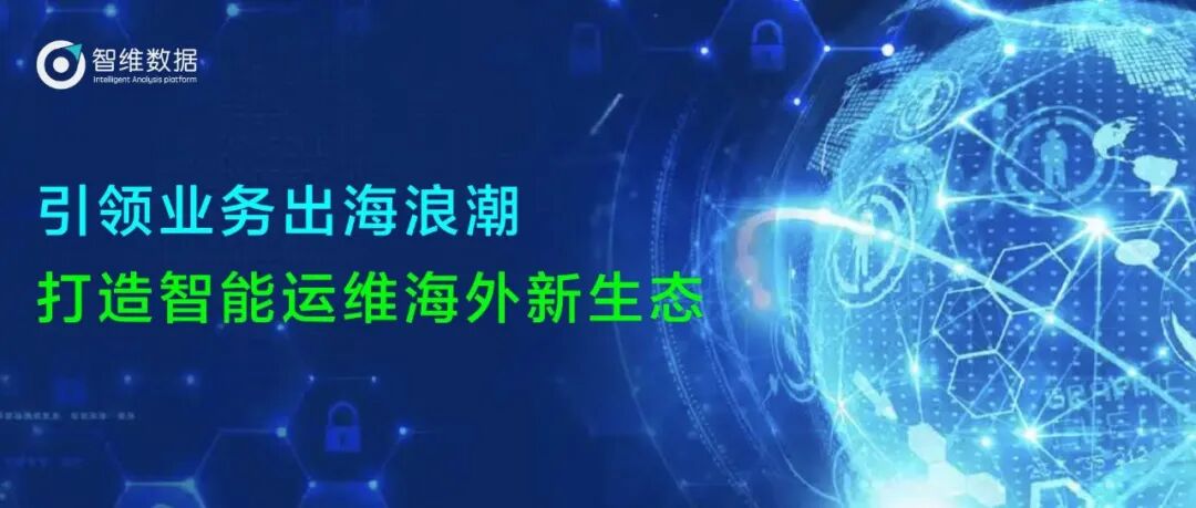 智维数据:引领业务出海浪潮,打造智能运维海外新生态正文配图